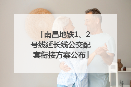 南昌地铁1、2号线延长线公交配套衔接方案公布