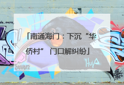 南通海门：下沉“华侨村” 门口解纠纷