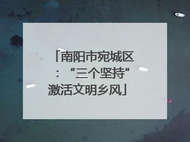 南阳市宛城区：“三个坚持”激活文明乡风