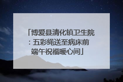 博爱县清化镇卫生院：五彩绳送至病床前 端午祝福暖心间