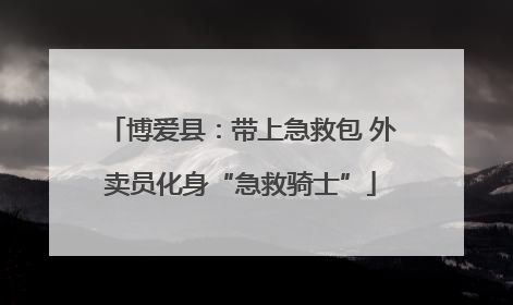 博爱县：带上急救包 外卖员化身“急救骑士”