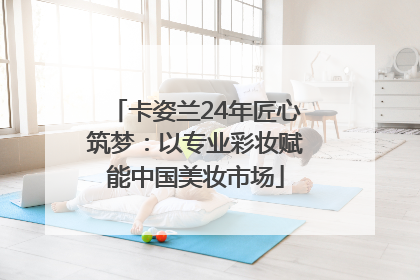 卡姿兰24年匠心筑梦：以专业彩妆赋能中国美妆市场