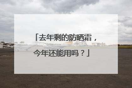 去年剩的防晒霜，今年还能用吗？