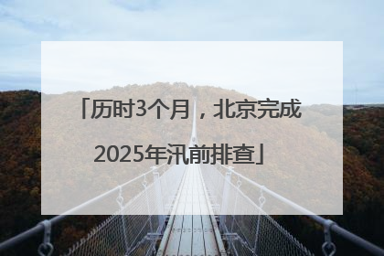 历时3个月，北京完成2025年汛前排查