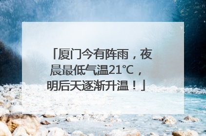 厦门今有阵雨，夜晨最低气温21℃，明后天逐渐升温！