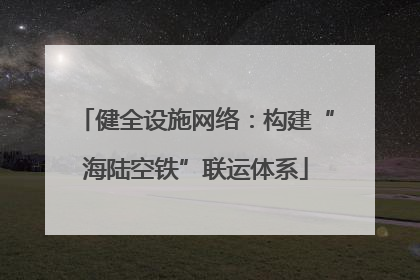 健全设施网络：构建“海陆空铁”联运体系