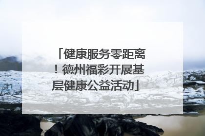 健康服务零距离！德州福彩开展基层健康公益活动