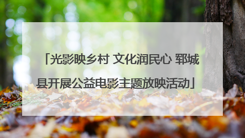光影映乡村 文化润民心 郓城县开展公益电影主题放映活动