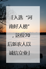 入选“河南好人榜”，这位70后新农人以诚信立业