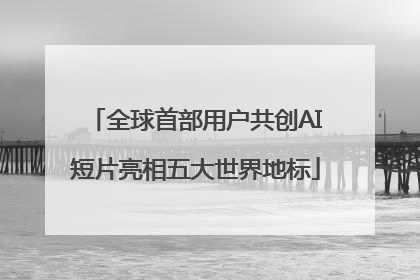 全球首部用户共创AI短片亮相五大世界地标