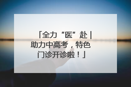 全力“医”赴｜助力中高考，特色门诊开诊啦！
