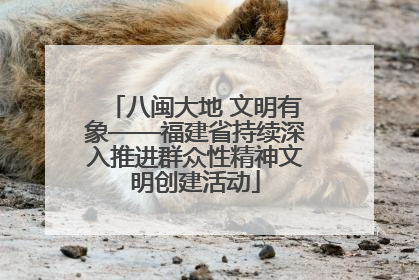 八闽大地 文明有象——福建省持续深入推进群众性精神文明创建活动