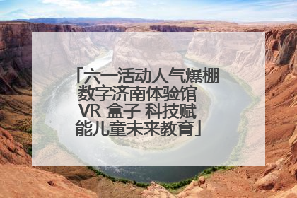 六一活动人气爆棚 数字济南体验馆 VR 盒子 科技赋能儿童未来教育