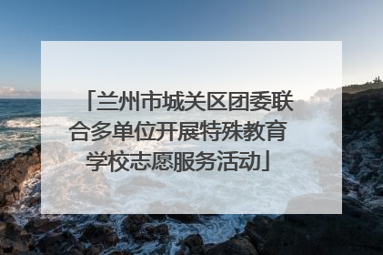 兰州市城关区团委联合多单位开展特殊教育学校志愿服务活动