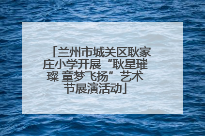 兰州市城关区耿家庄小学开展“耿星璀璨 童梦飞扬”艺术节展演活动