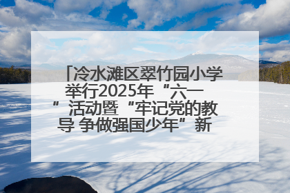 冷水滩区翠竹园小学举行2025年“六一”活动暨“牢记党的教导 争做强国少年”新队员入队仪式