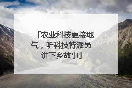 农业科技更接地气，听科技特派员讲下乡故事