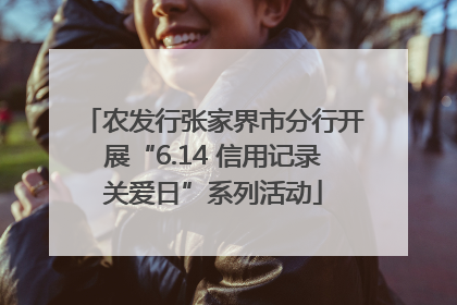 农发行张家界市分行开展“6.14 信用记录关爱日”系列活动