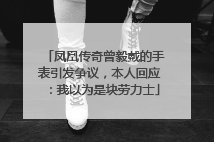 凤凰传奇曾毅戴的手表引发争议，本人回应：我以为是块劳力士