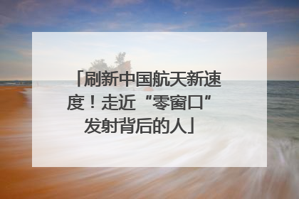 刷新中国航天新速度！走近“零窗口”发射背后的人