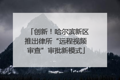 创新！哈尔滨新区推出律所“远程视频审查”审批新模式