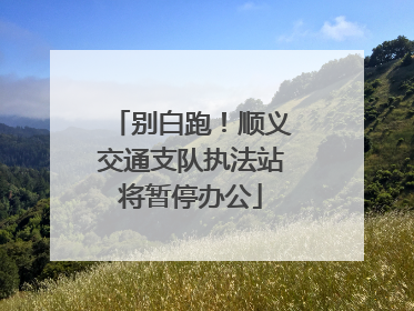 别白跑！顺义交通支队执法站将暂停办公