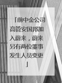 前中金公司高管安国邦加入蔚来，蔚来另有两位董事发生人员变更