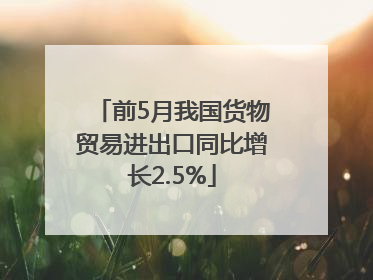 前5月我国货物贸易进出口同比增长2.5%