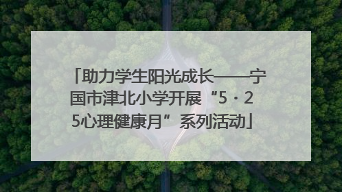 助力学生阳光成长——宁国市津北小学开展“5・25心理健康月”系列活动