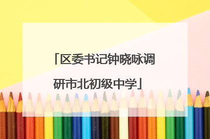 区委书记钟晓咏调研市北初级中学