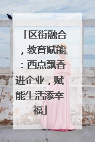 区街融合，教育赋能：西点飘香进企业，赋能生活添幸福