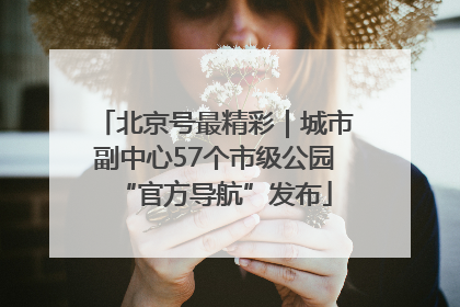 北京号最精彩｜城市副中心57个市级公园“官方导航”发布