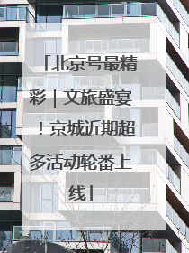 北京号最精彩｜文旅盛宴！京城近期超多活动轮番上线