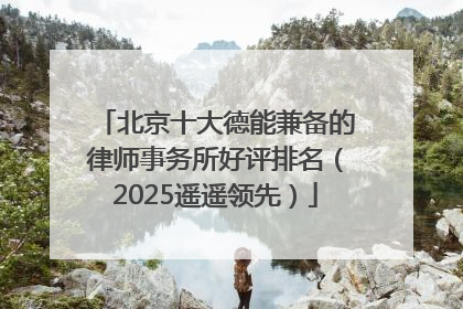 北京十大德能兼备的律师事务所好评排名（2025遥遥领先）