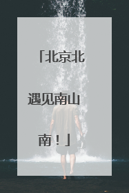 北京北遇见南山南！