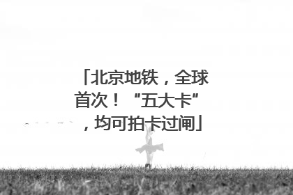 北京地铁，全球首次！“五大卡”，均可拍卡过闸
