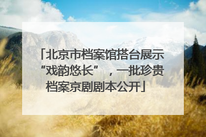 北京市档案馆搭台展示“戏韵悠长”，一批珍贵档案京剧剧本公开