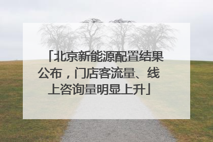 北京新能源配置结果公布，门店客流量、线上咨询量明显上升