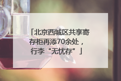 北京西城区共享寄存柜再添70余处，行李“无忧存”