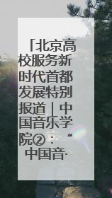 北京高校服务新时代首都发展特别报道｜中国音乐学院②：“中国音·中国乐·中国年”助力北京全国文化中心建设