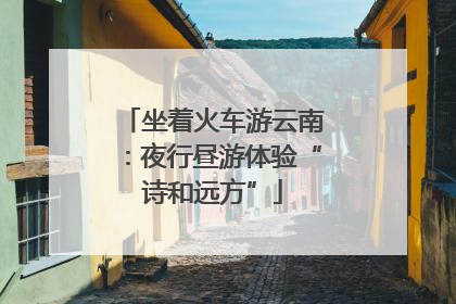 坐着火车游云南：夜行昼游体验“诗和远方”