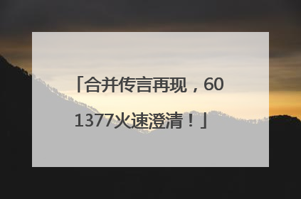 合并传言再现，601377火速澄清！