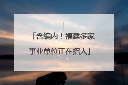 含编内！福建多家事业单位正在招人