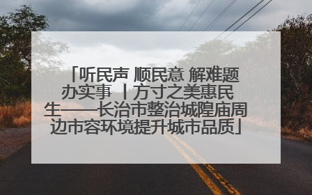 听民声 顺民意 解难题 办实事 丨方寸之美惠民生——长治市整治城隍庙周边市容环境提升城市品质