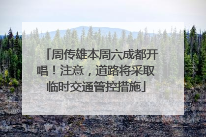 周传雄本周六成都开唱！注意，道路将采取临时交通管控措施