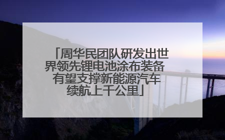 周华民团队研发出世界领先锂电池涂布装备 有望支撑新能源汽车续航上千公里