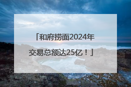 和府捞面2024年交易总额达25亿！