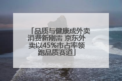 品质与健康成外卖消费新刚需 京东外卖以45%市占率领跑品质赛道