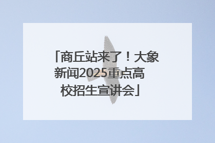 商丘站来了！大象新闻2025重点高校招生宣讲会