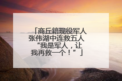 商丘籍现役军人张伟湖中连救五人 “我是军人，让我再救一个！”